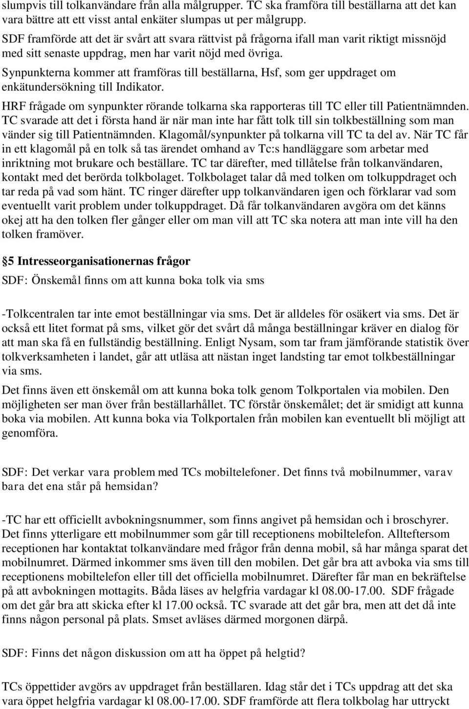 Synpunkterna kommer att framföras till beställarna, Hsf, som ger uppdraget om enkätundersökning till Indikator.