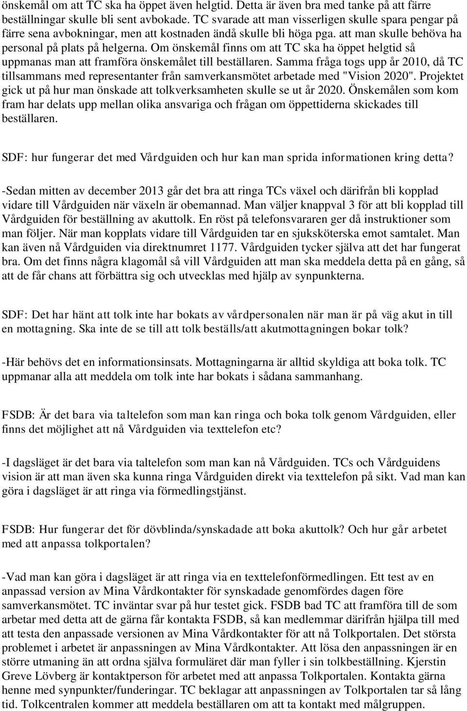 Om önskemål finns om att TC ska ha öppet helgtid så uppmanas man att framföra önskemålet till beställaren.