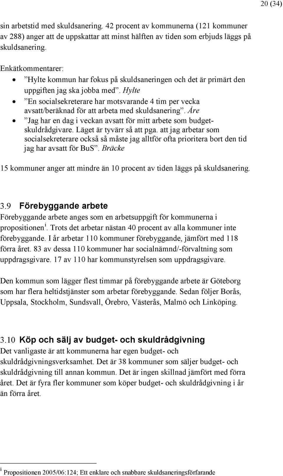 Hylte En socialsekreterare har motsvarande 4 tim per vecka avsatt/beräknad för att arbeta med skuldsanering. Åre Jag har en dag i veckan avsatt för mitt arbete som budgetskuldrådgivare.