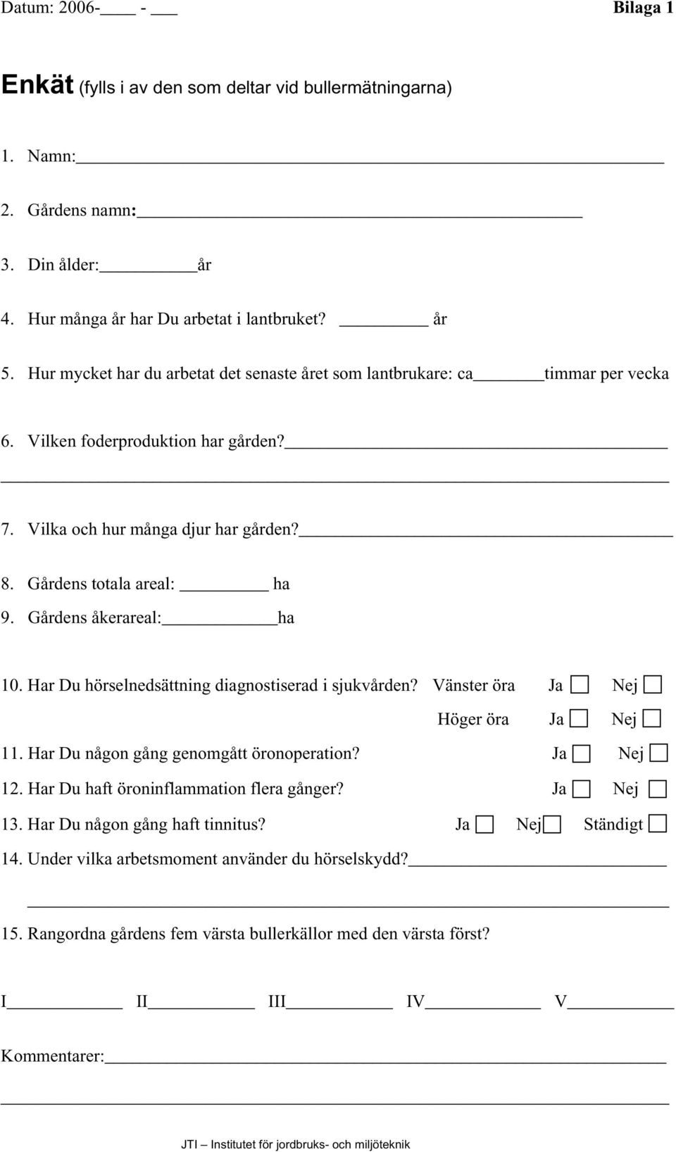 Gårdens åkerareal: ha 10. Har Du hörselnedsättning diagnostiserad i sjukvården? Vänster öra Ja Nej Höger öra Ja Nej 11. Har Du någon gång genomgått öronoperation? Ja Nej 12.