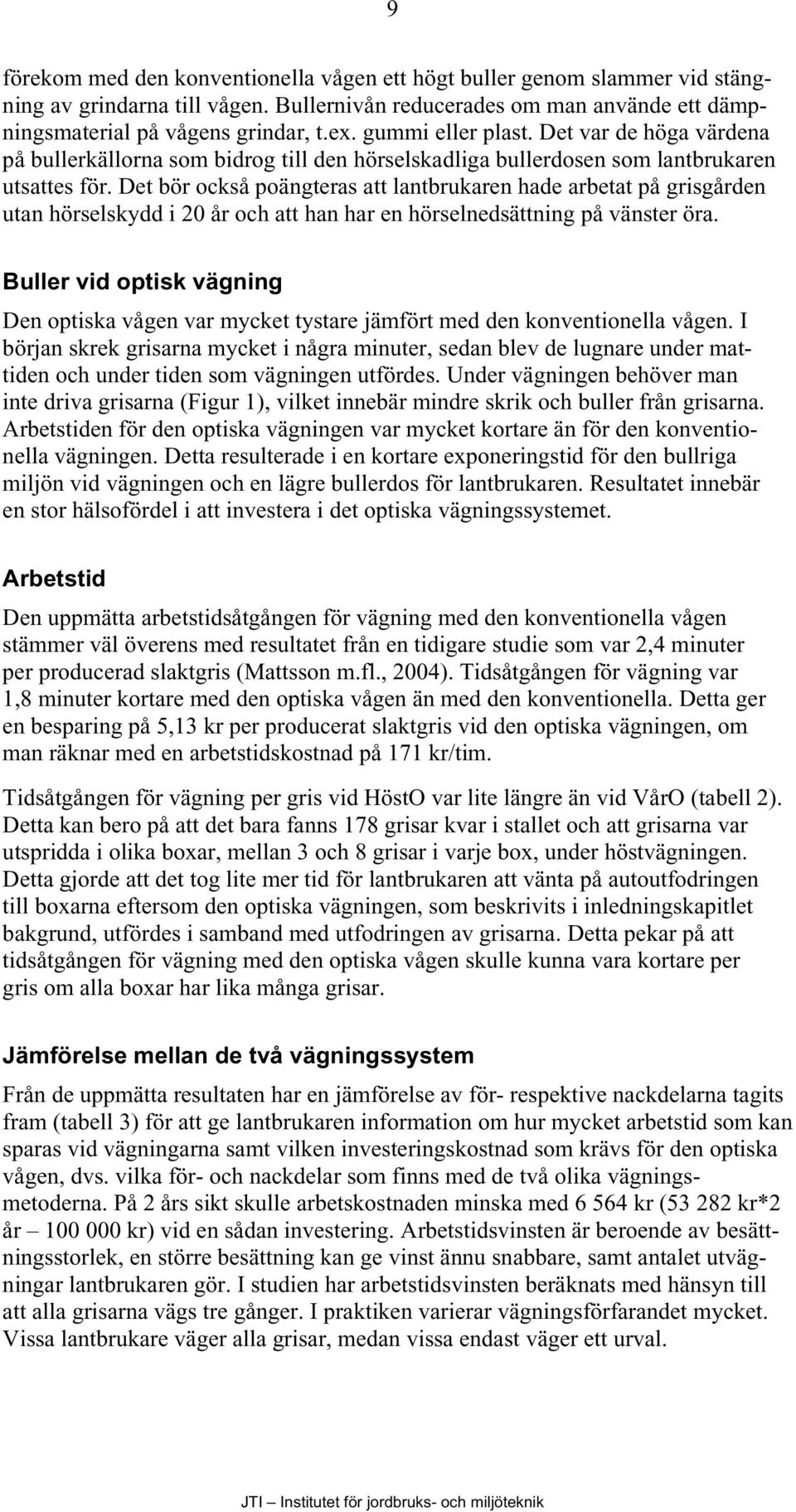 Det bör också poängteras att lantbrukaren hade arbetat på grisgården utan hörselskydd i 20 år och att han har en hörselnedsättning på vänster öra.