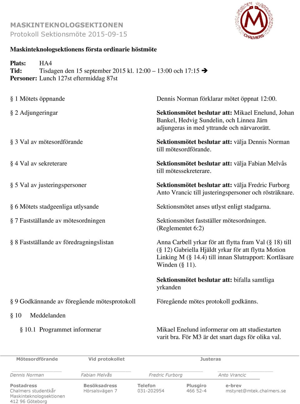 2 Adjungeringar Sektionsmötet beslutar att: Mikael Enelund, Johan Bankel, Hedvig Sundelin, och Linnea Järn adjungeras in med yttrande och närvarorätt.