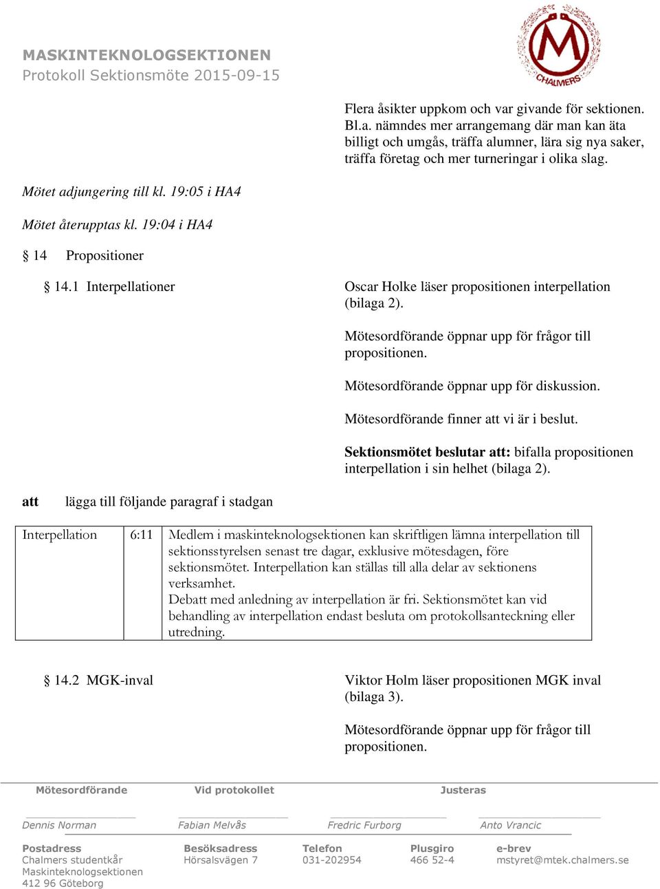 Mötet adjungering till kl. 19:05 i HA4 Mötet återupptas kl. 19:04 i HA4 14 Propositioner 14.1 Interpellationer Oscar Holke läser propositionen interpellation (bilaga 2).