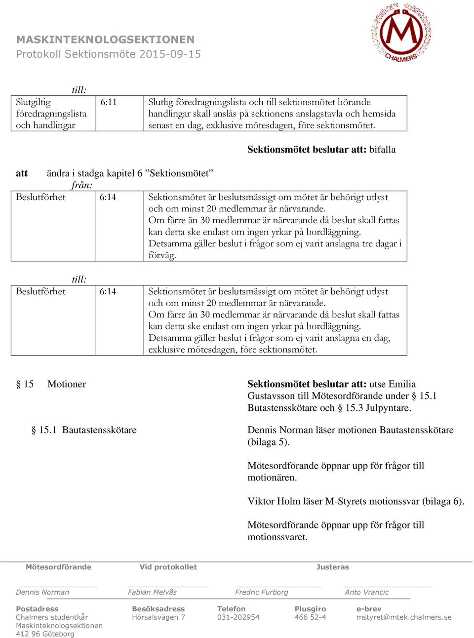 Sektionsmötet beslutar att: bifalla att ändra i stadga kapitel 6 Sektionsmötet från: Beslutförhet 6:14 Sektionsmötet är beslutsmässigt om mötet är behörigt utlyst och om minst 20 medlemmar är