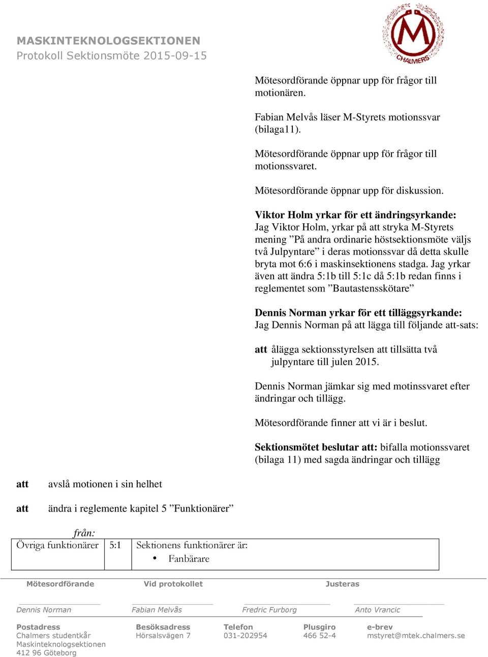 Viktor Holm yrkar för ett ändringsyrkande: Jag Viktor Holm, yrkar på att stryka M-Styrets mening På andra ordinarie höstsektionsmöte väljs två Julpyntare i deras motionssvar då detta skulle bryta mot