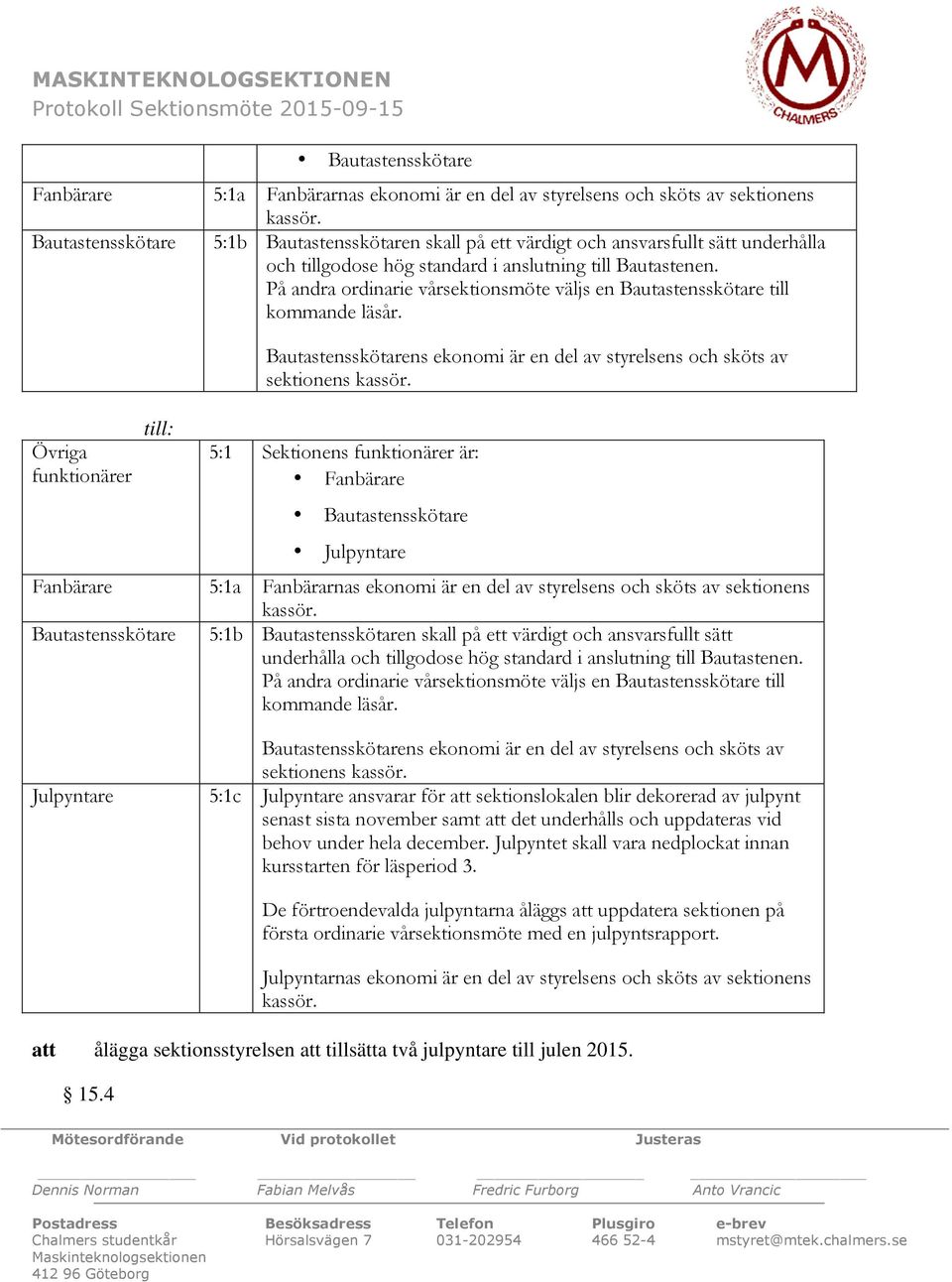 På andra ordinarie vårsektionsmöte väljs en Bautastensskötare till kommande läsår. Bautastensskötarens ekonomi är en del av styrelsens och sköts av sektionens kassör.