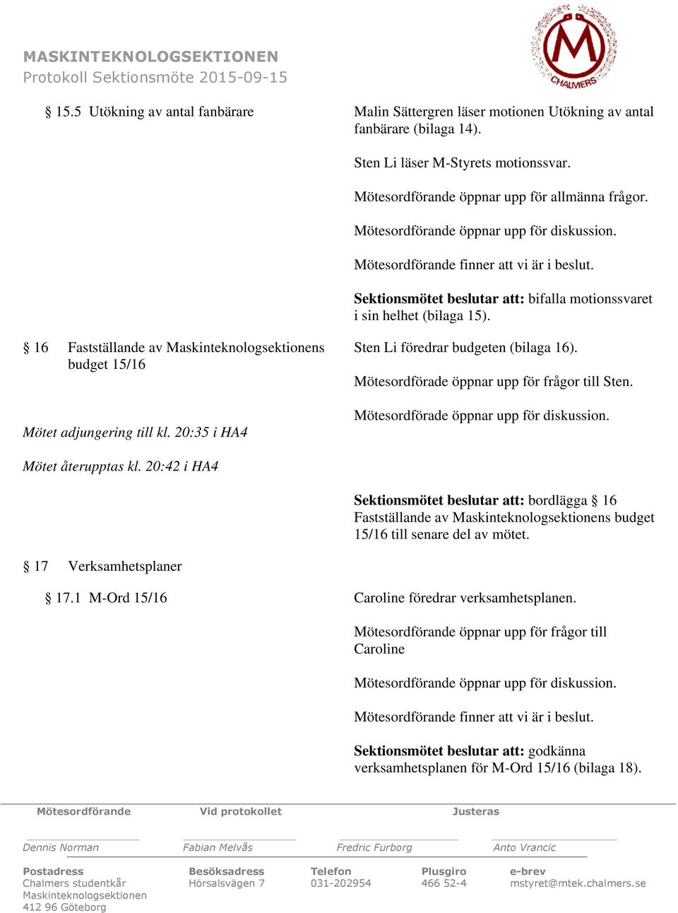 Sektionsmötet beslutar att: bifalla motionssvaret i sin helhet (bilaga 15). 16 Fastställande av Maskinteknologsektionens Sten Li föredrar budgeten (bilaga 16).