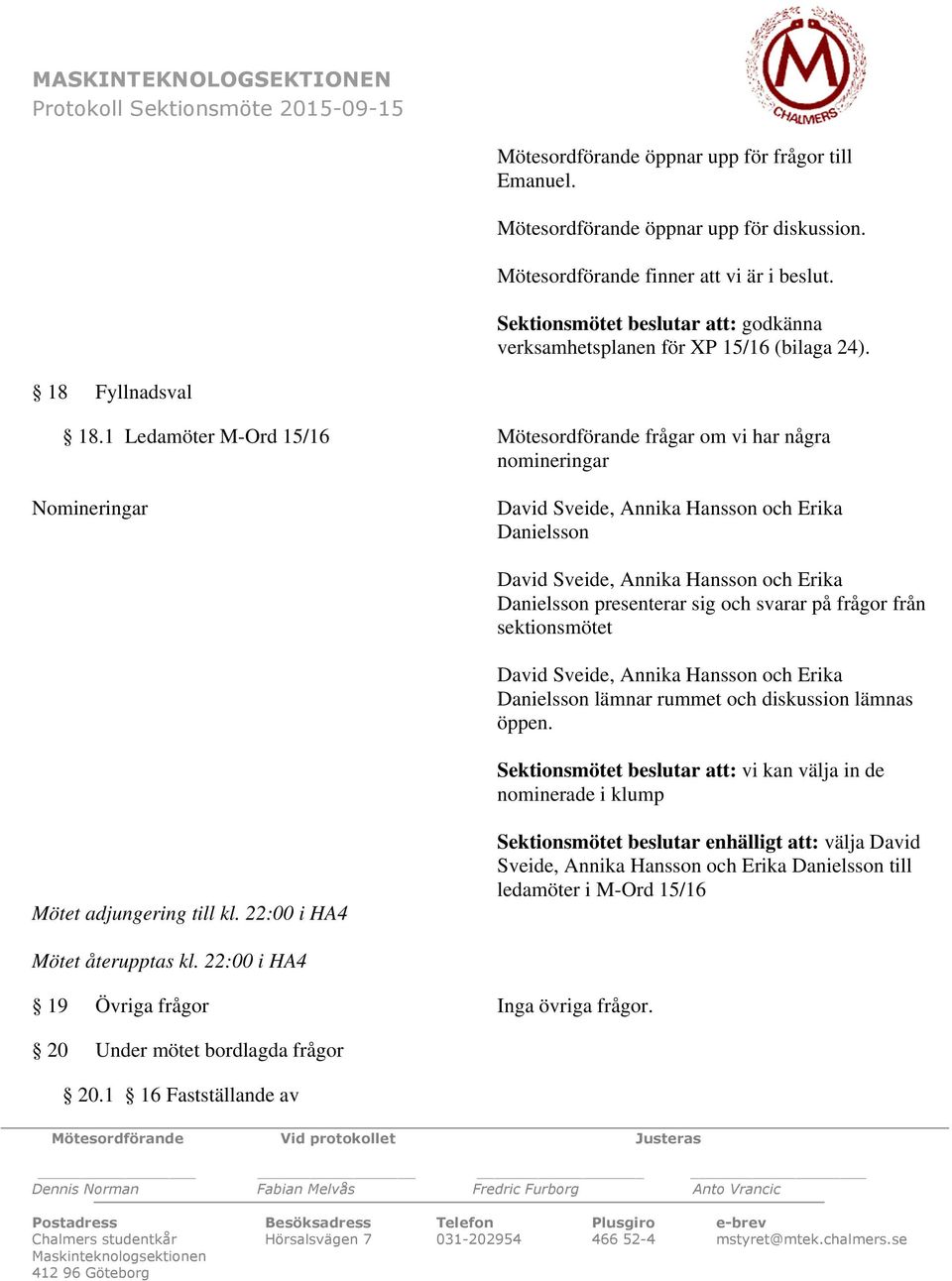 1 Ledamöter M-Ord 15/16 Mötesordförande frågar om vi har några nomineringar Nomineringar David Sveide, Annika Hansson och Erika Danielsson David Sveide, Annika Hansson och Erika Danielsson