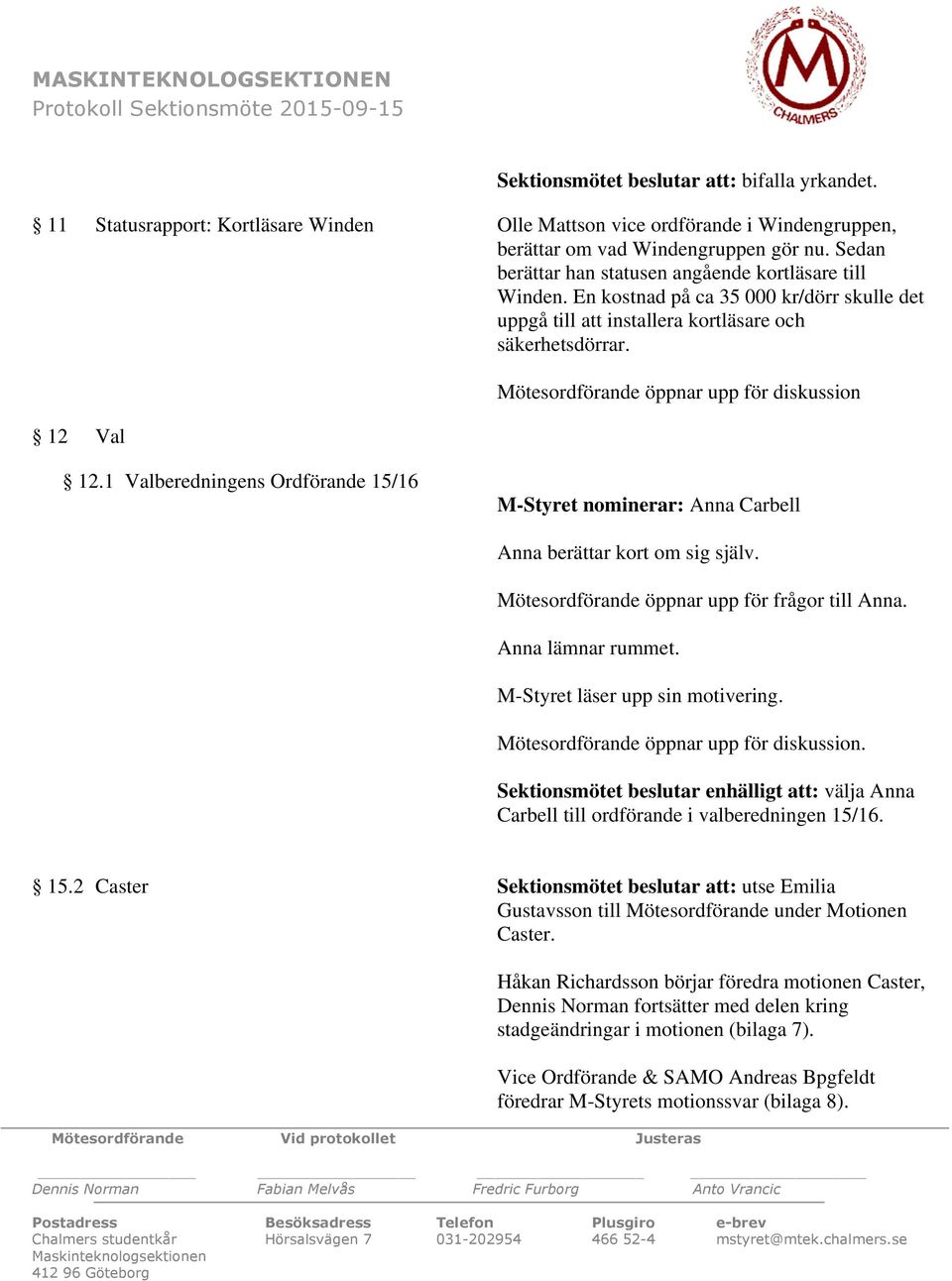 En kostnad på ca 35 000 kr/dörr skulle det uppgå till att installera kortläsare och säkerhetsdörrar. 12 Val Mötesordförande öppnar upp för diskussion 12.