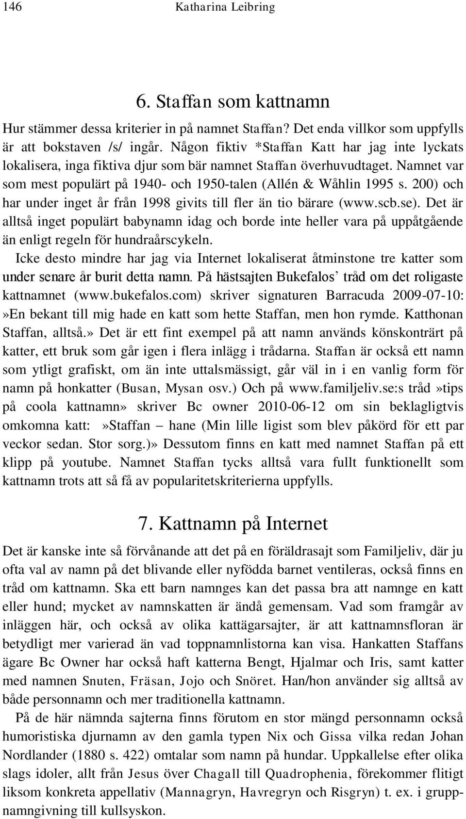 200) och har under inget år från 1998 givits till fler än tio bärare (www.scb.se).