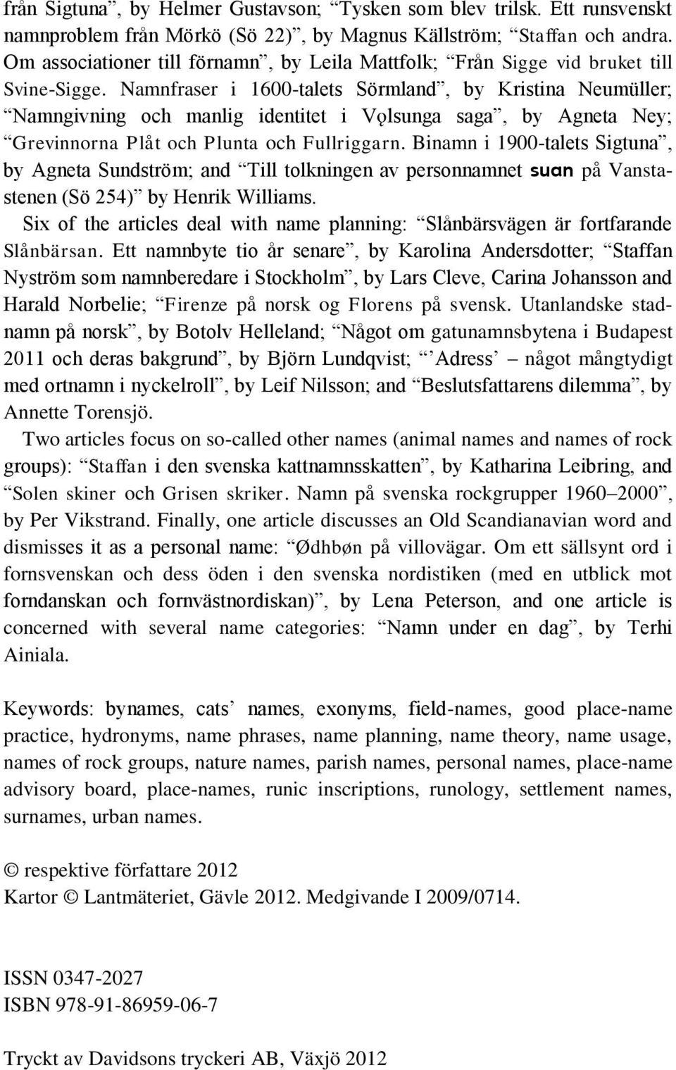 Namnfraser i 1600-talets Sörmland, by Kristina Neumüller; Namngivning och manlig identitet i Vôlsunga saga, by Agneta Ney; Grevinnorna Plåt och Plunta och Fullriggarn.