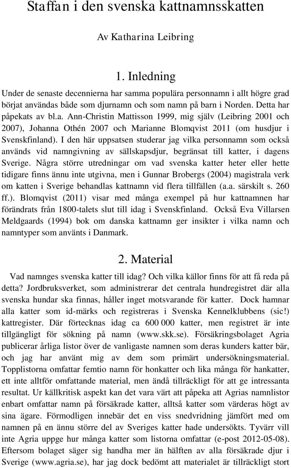 I den här uppsatsen studerar jag vilka personnamn som också används vid namngivning av sällskapsdjur, begränsat till katter, i dagens Sverige.