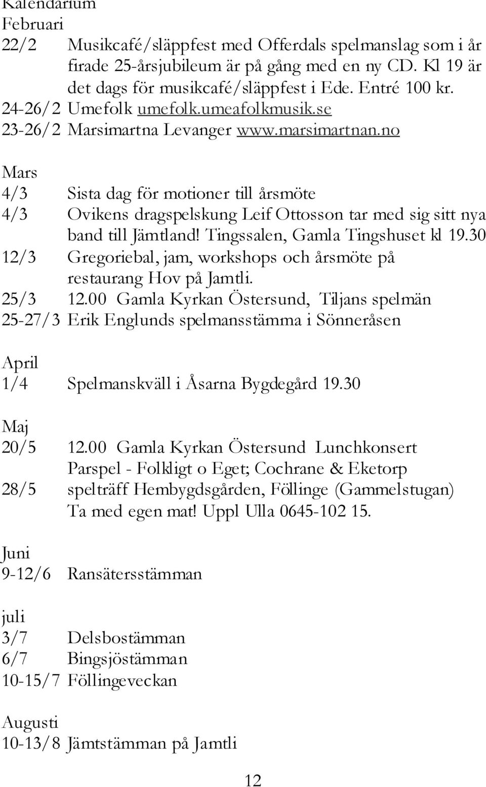 no Mars 4/3 Sista dag för motioner till årsmöte 4/3 Ovikens dragspelskung Leif Ottosson tar med sig sitt nya band till Jämtland! Tingssalen, Gamla Tingshuset kl 19.