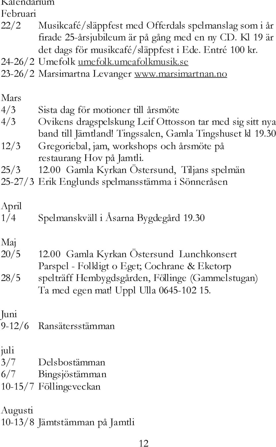 no Mars 4/3 Sista dag för motioner till årsmöte 4/3 Ovikens dragspelskung Leif Ottosson tar med sig sitt nya band till Jämtland! Tingssalen, Gamla Tingshuset kl 19.