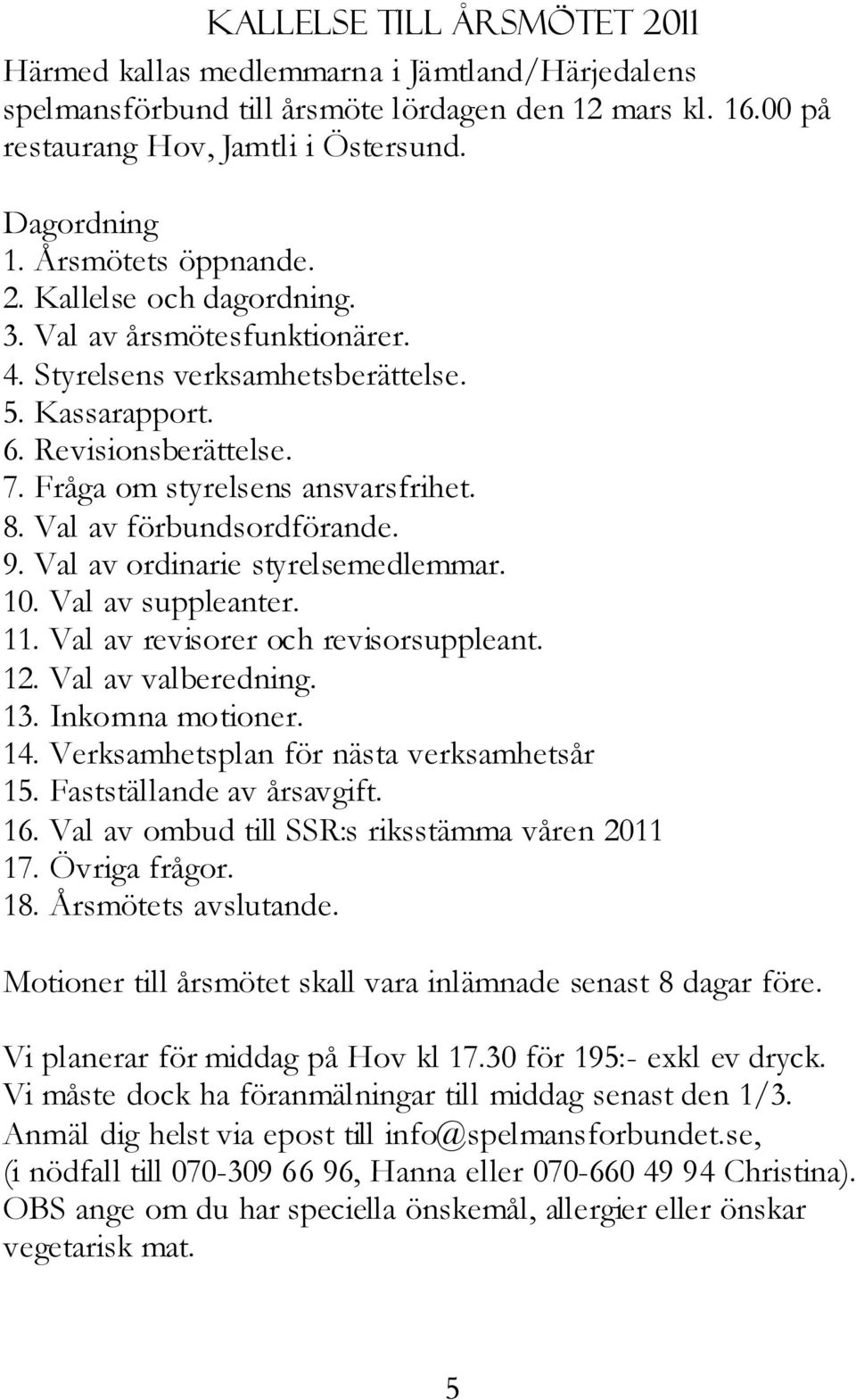 Val av förbundsordförande. 9. Val av ordinarie styrelsemedlemmar. 10. Val av suppleanter. 11. Val av revisorer och revisorsuppleant. 12. Val av valberedning. 13. Inkomna motioner. 14.