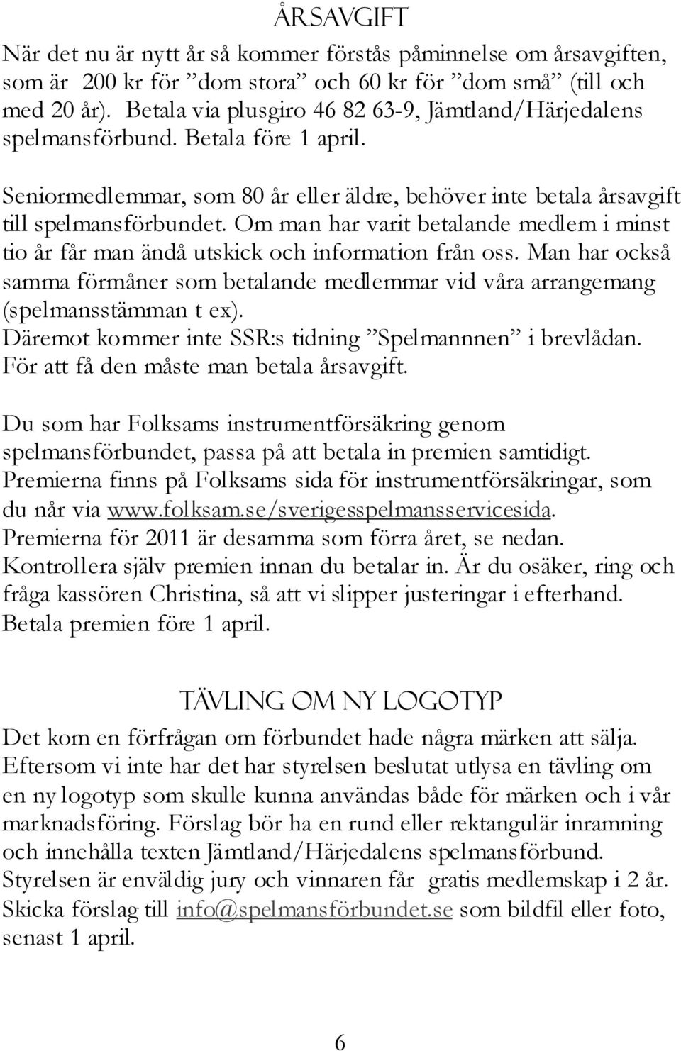 Om man har varit betalande medlem i minst tio år får man ändå utskick och information från oss. Man har också samma förmåner som betalande medlemmar vid våra arrangemang (spelmansstämman t ex).