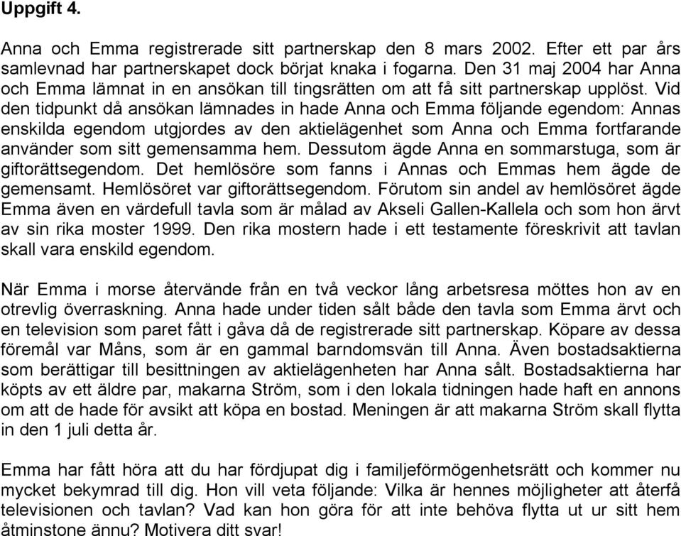 Vid den tidpunkt då ansökan lämnades in hade Anna och Emma följande egendom: Annas enskilda egendom utgjordes av den aktielägenhet som Anna och Emma fortfarande använder som sitt gemensamma hem.