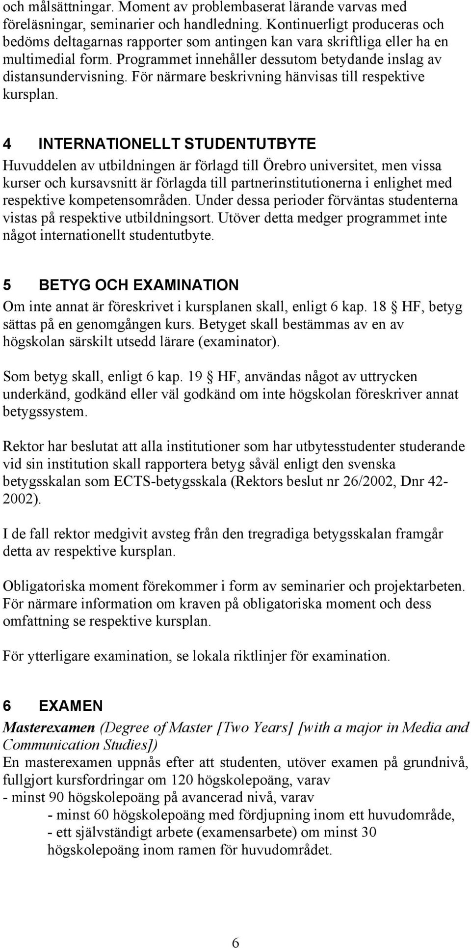 För närmare beskrivning hänvisas till respektive kursplan.