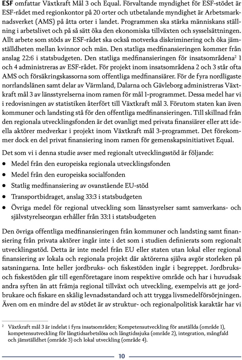 Allt arbete som stöds av ESF-rådet ska också motverka diskriminering och öka jämställdheten mellan kvinnor och män. Den statliga medfinansieringen kommer från anslag 22:6 i statsbudgeten.