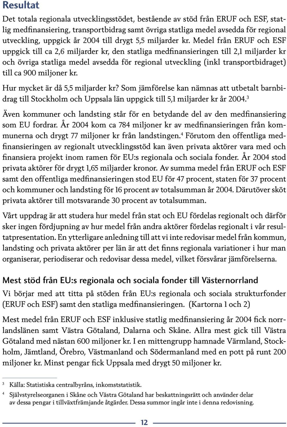 Medel från ERUF och ESF uppgick till ca 2,6 miljarder kr, den statliga medfinansieringen till 2,1 miljarder kr och övriga statliga medel avsedda för regional utveckling (inkl transportbidraget) till