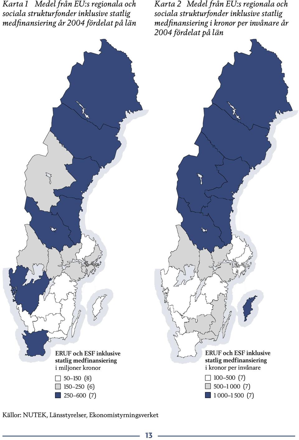 län ERUF och ESF inklusive statlig medfinansiering i miljoner kronor 50 150 (8) 150 250 (6) 250 600 (7) ERUF och ESF inklusive