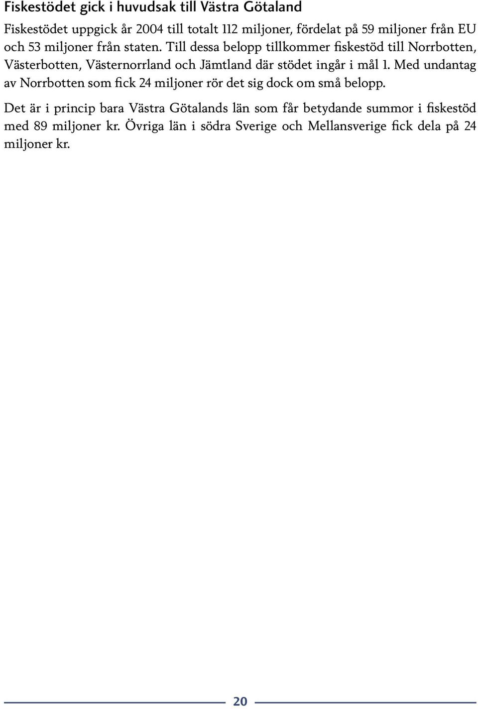 Till dessa belopp tillkommer fiskestöd till Norrbotten, Västerbotten, Västernorrland och Jämtland där stödet ingår i mål 1.