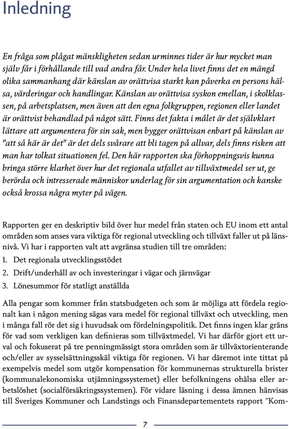 Känslan av orättvisa syskon emellan, i skolklassen, på arbetsplatsen, men även att den egna folkgruppen, regionen eller landet är orättvist behandlad på något sätt.