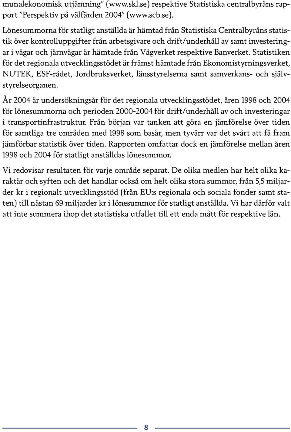 Lönesummorna för statligt anställda är hämtad från Statistiska Centralbyråns statistik över kontrolluppgifter från arbetsgivare och drift/underhåll av samt investeringar i vägar och järnvägar är