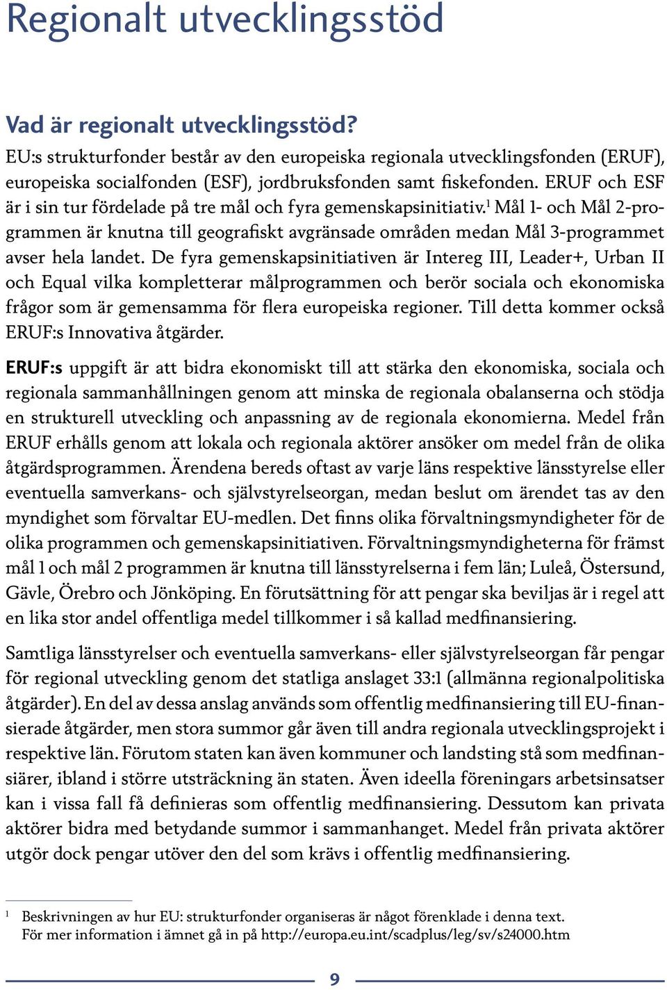 ERUF och ESF är i sin tur fördelade på tre mål och fyra gemenskapsinitiativ. 1 Mål 1- och Mål 2-programmen är knutna till geografiskt avgränsade områden medan Mål 3-programmet avser hela landet.