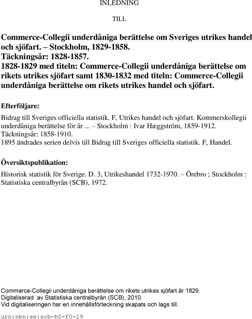 Efterföljare: Bidrag till Sveriges officiella statistik. F, Utrikes handel och sjöfart. Kommerskollegii underdåniga berättelse för år... Stockholm : Ivar Hæggström, 1859-1912. Täckningsår: 1858-1910.