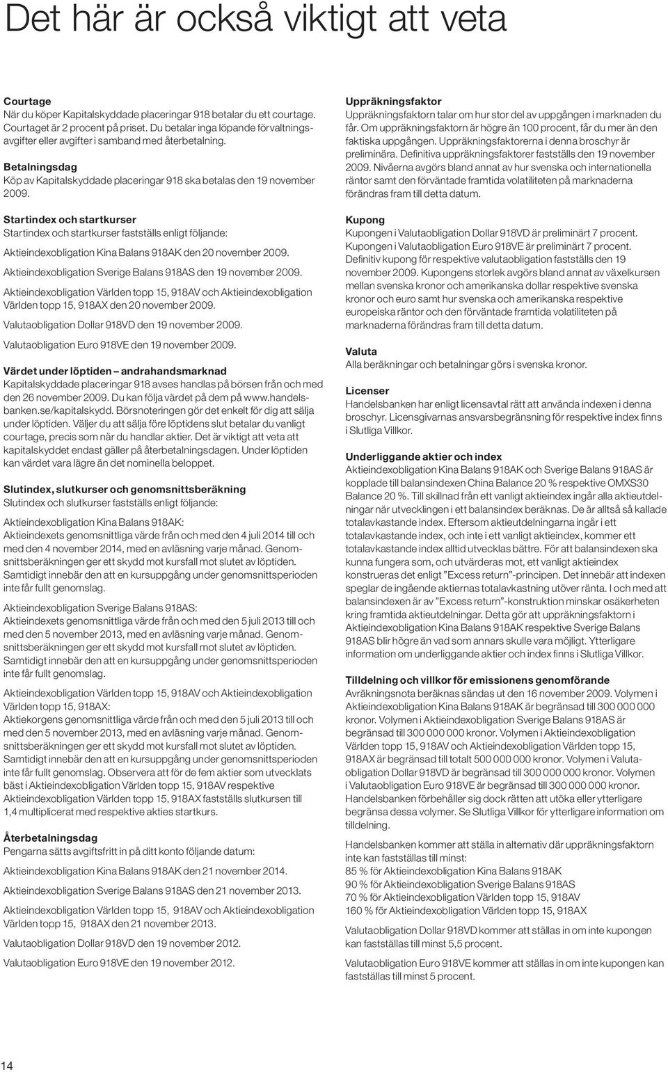 Startindex och startkurser Startindex och startkurser fastställs enligt följande: Aktieindexobligation Kina Balans 918AK den 20 november 2009.