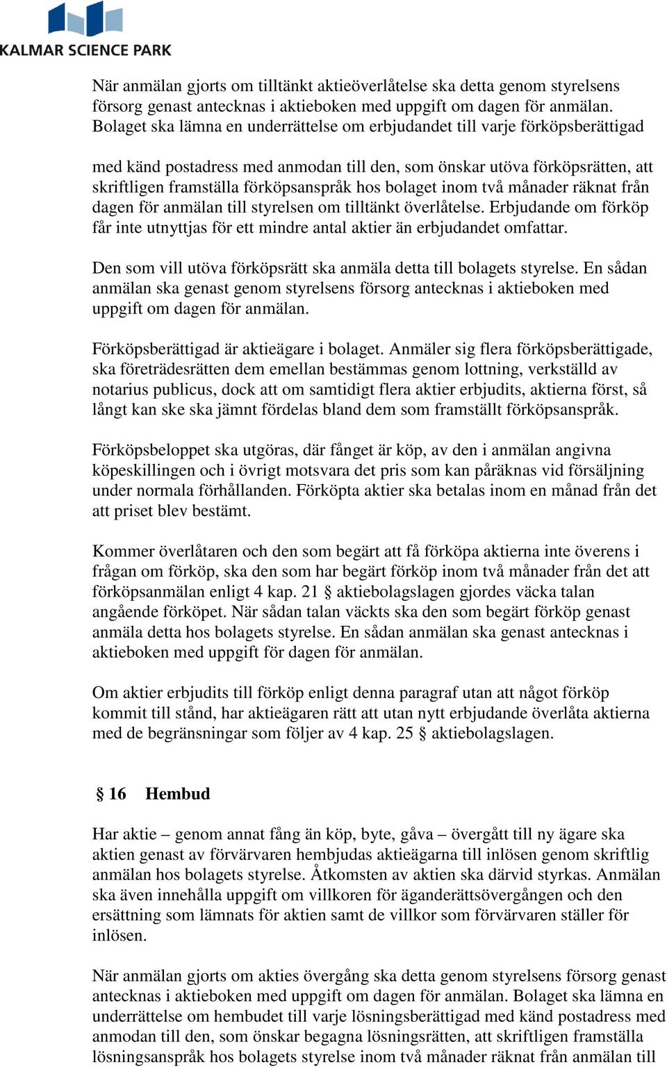 bolaget inom två månader räknat från dagen för anmälan till styrelsen om tilltänkt överlåtelse. Erbjudande om förköp får inte utnyttjas för ett mindre antal aktier än erbjudandet omfattar.