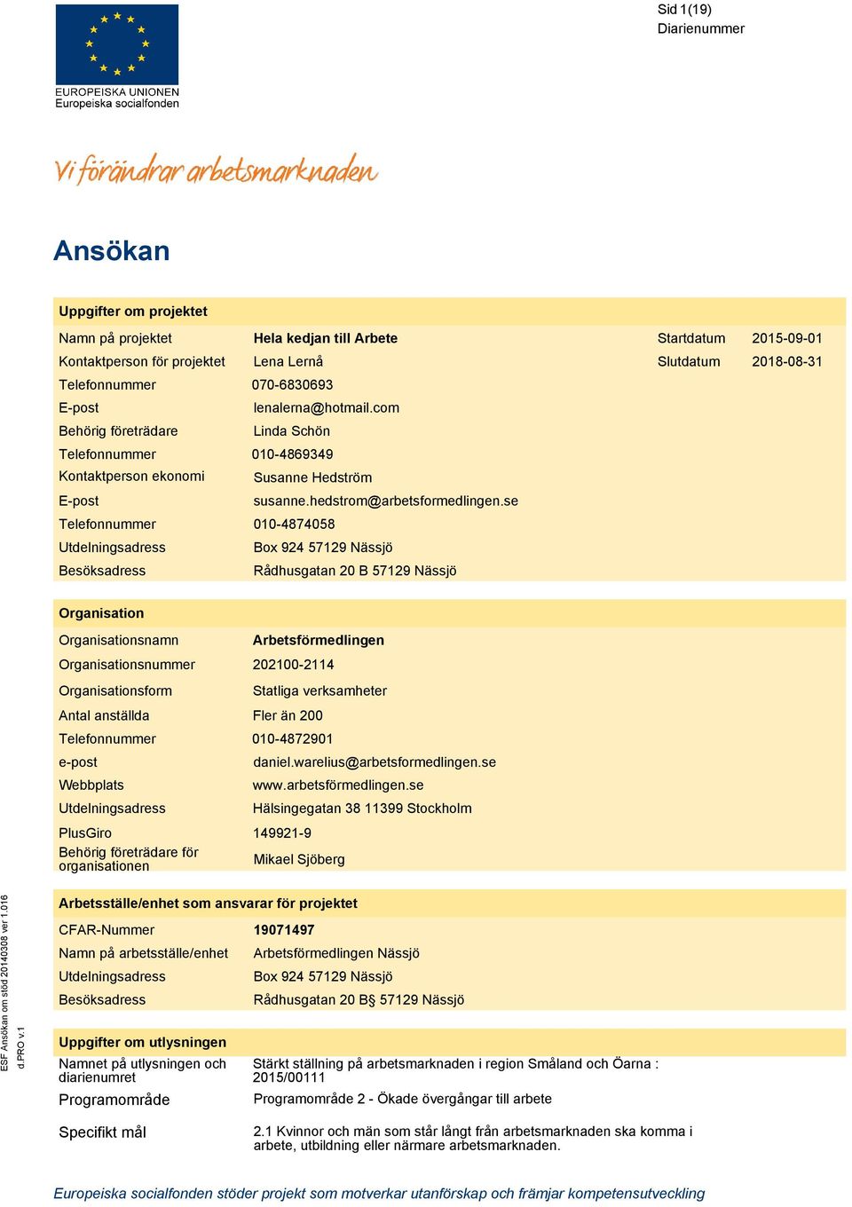 se 010-4874058 Box 924 57129 Nässjö Rådhusgatan 20 B 57129 Nässjö Organisation namn form Antal anställda e-post Webbplats Utdelningsadress PlusGiro Behörig företrädare för organisationen