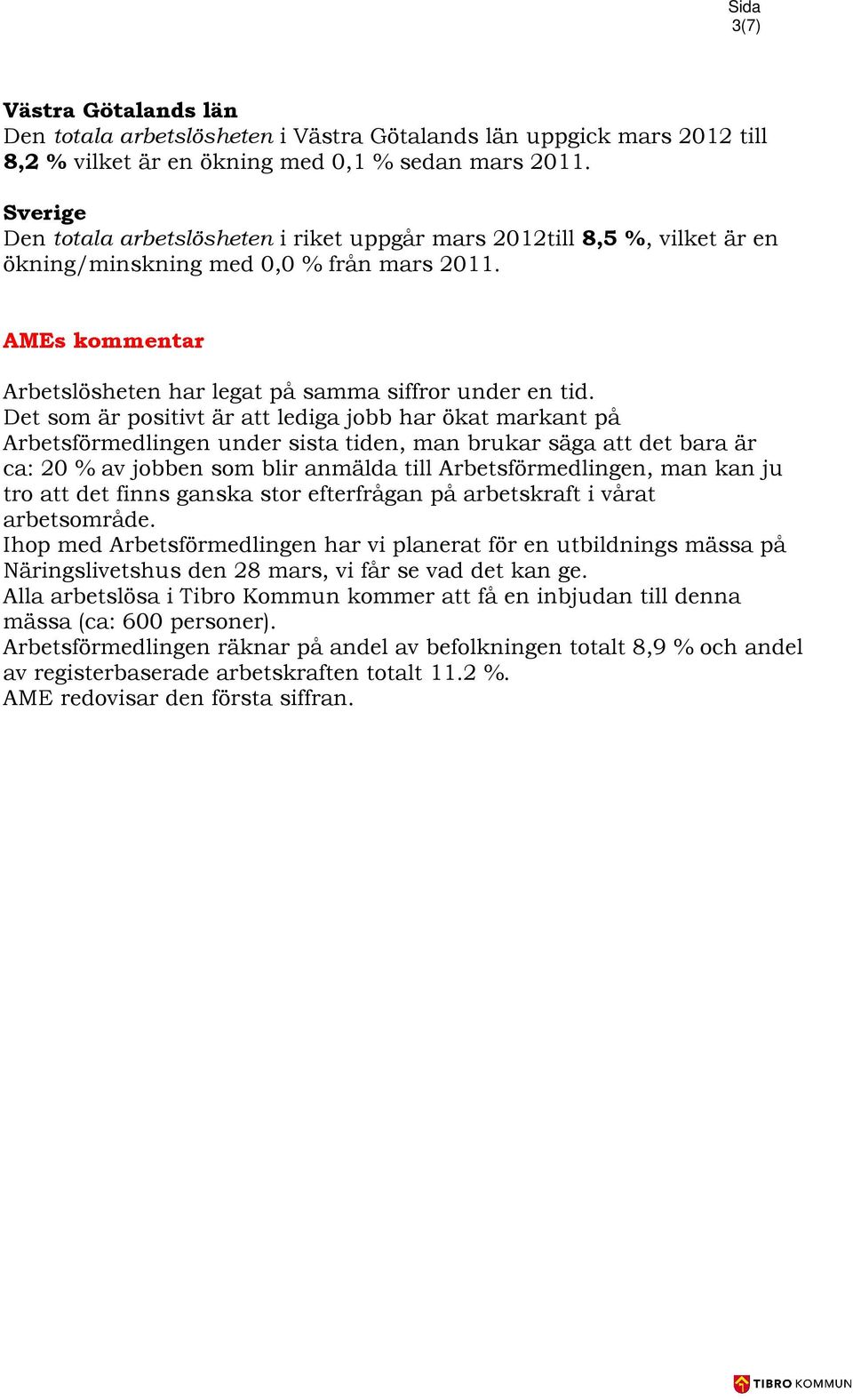 Det som är positivt är att lediga jobb har ökat markant på Arbetsförmedlingen under sista tiden, man brukar säga att det bara är ca: 20 % av jobben som blir anmälda till Arbetsförmedlingen, man kan