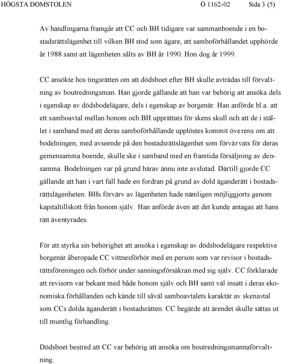 Han gjorde gällande att han var behörig att ansöka dels i egenskap av dödsbodelägare, dels i egenskap av borgenär. Han anförde bl.a. att ett samboavtal mellan honom och BH upprättats för skens skull