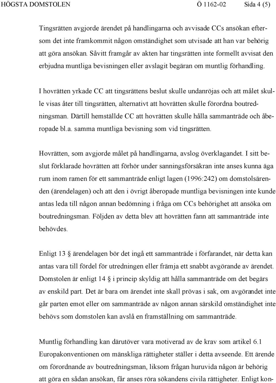 I hovrätten yrkade CC att tingsrättens beslut skulle undanröjas och att målet skulle visas åter till tingsrätten, alternativt att hovrätten skulle förordna boutredningsman.