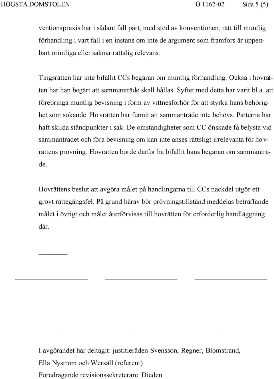 Syftet med detta har varit bl.a. att förebringa muntlig bevisning i form av vittnesförhör för att styrka hans behörighet som sökande. Hovrätten har funnit att sammanträde inte behövs.