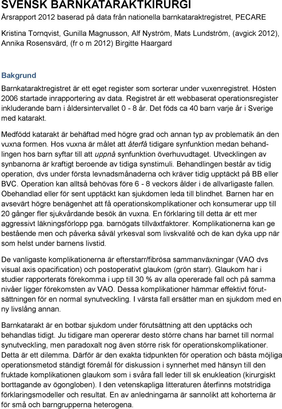 Registret är ett webbaserat operationsregister inkluderande barn i åldersintervallet 0-8 år. Det föds ca 40 barn varje år i Sverige med katarakt.