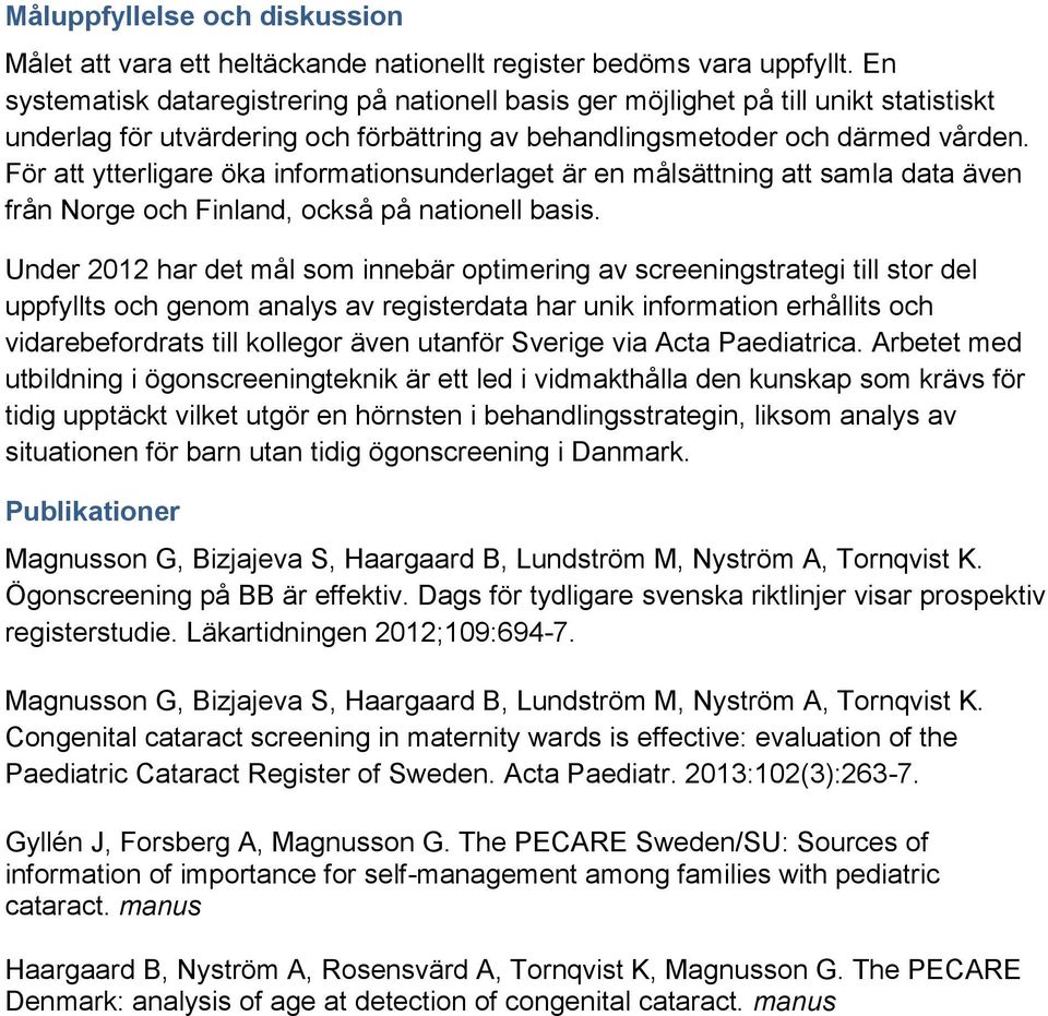 För att ytterligare öka informationsunderlaget är en målsättning att samla data även från Norge och Finland, också på nationell basis.