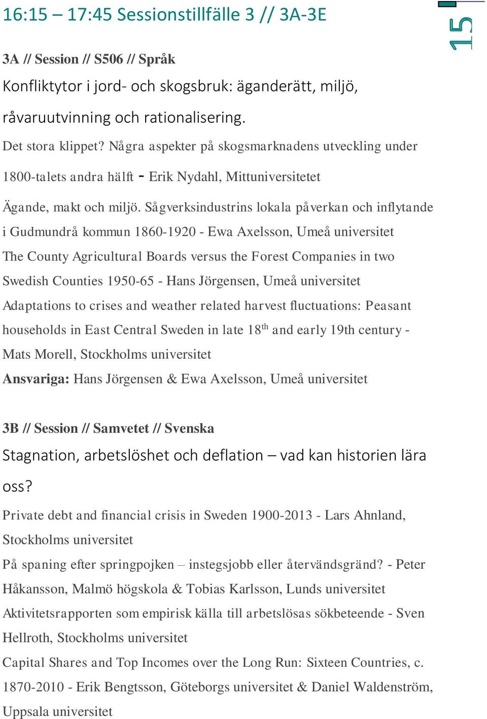 Sågverksindustrins lokala påverkan och inflytande i Gudmundrå kommun 1860-1920 - Ewa Axelsson, Umeå The County Agricultural Boards versus the Forest Companies in two Swedish Counties 1950-65 - Hans