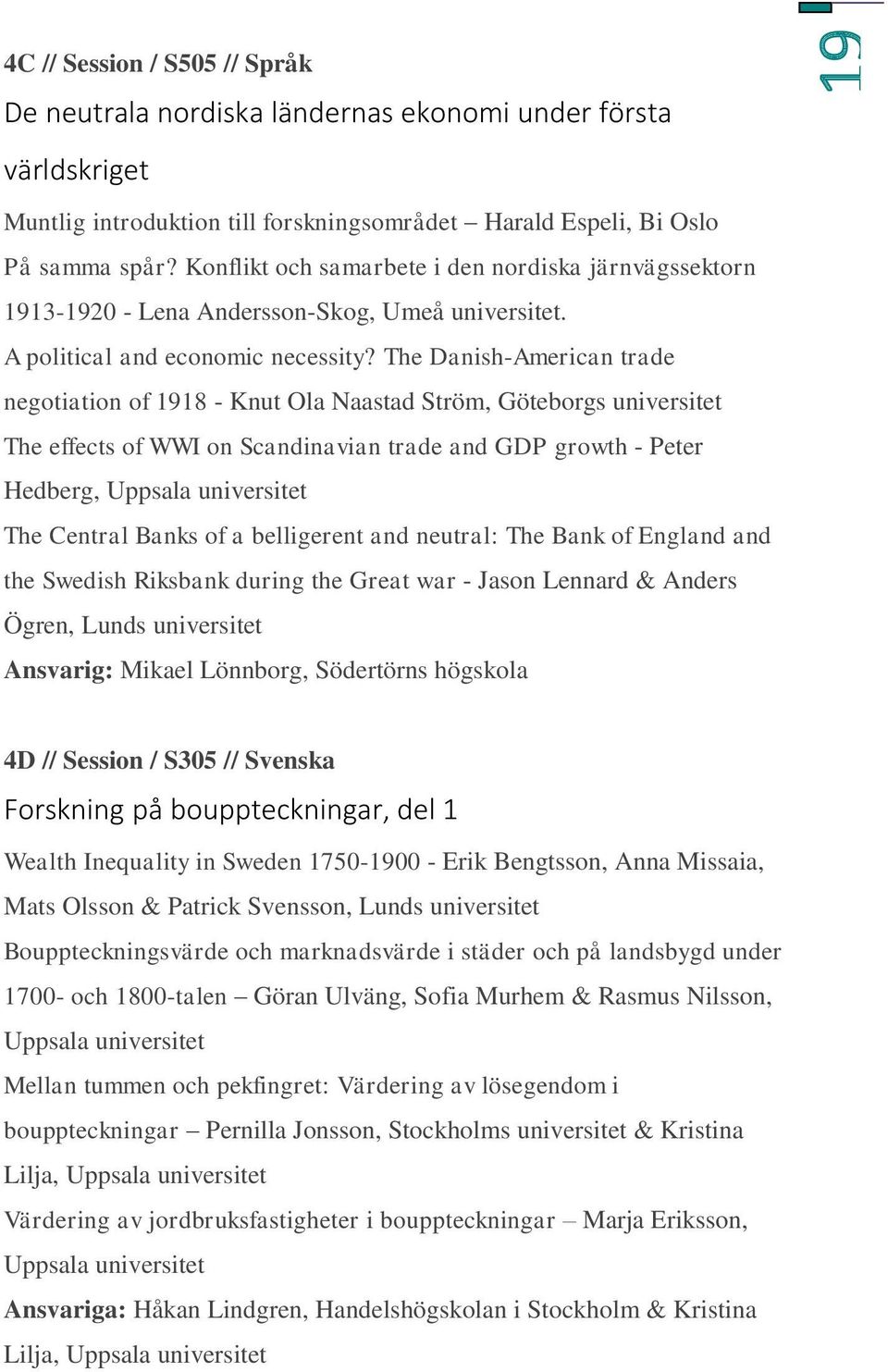 The Danish-American trade negotiation of 1918 - Knut Ola Naastad Ström, Göteborgs The effects of WWI on Scandinavian trade and GDP growth - Peter Hedberg, Uppsala The Central Banks of a belligerent