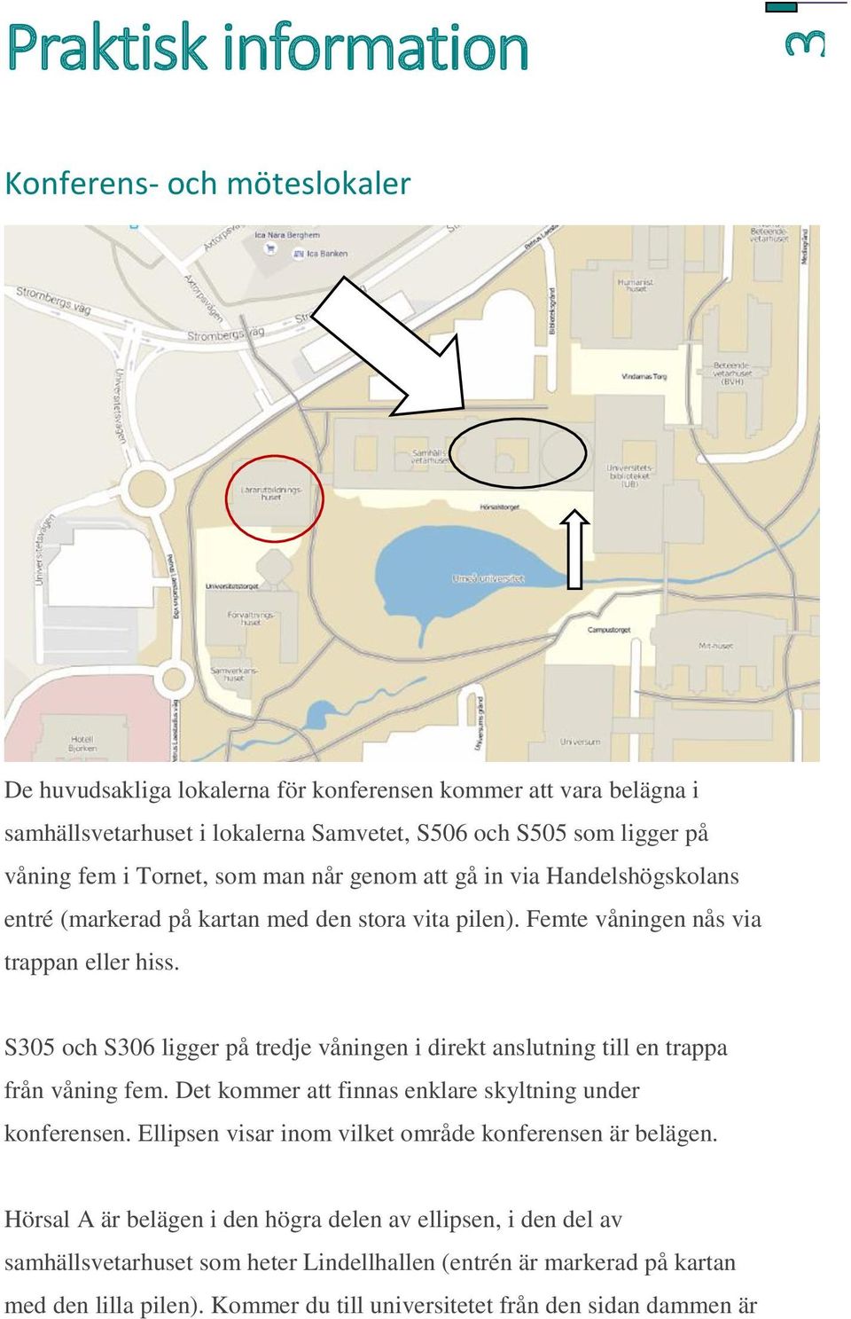 S305 och S306 ligger på tredje våningen i direkt anslutning till en trappa från våning fem. Det kommer att finnas enklare skyltning under konferensen.