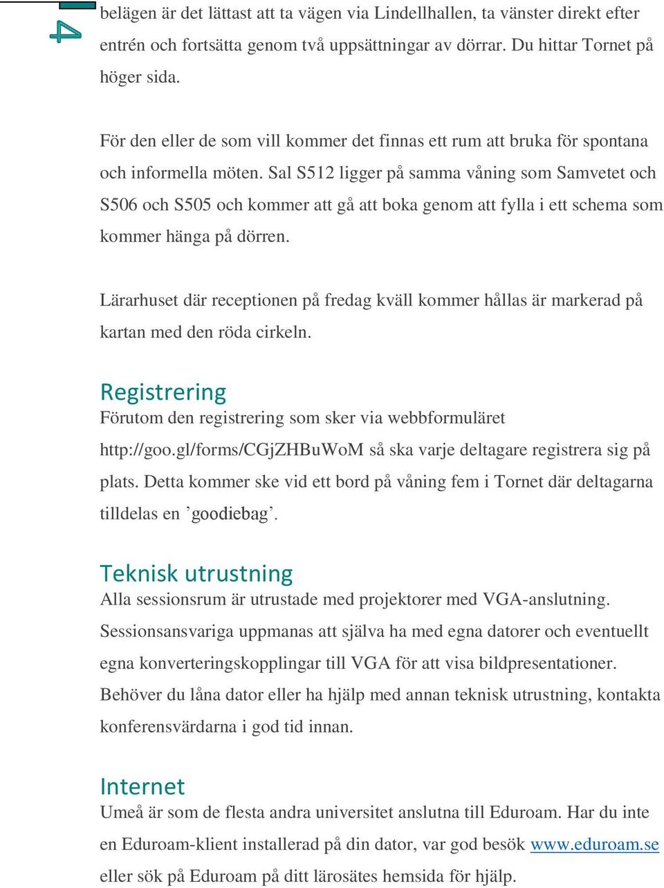 Sal S512 ligger på samma våning som Samvetet och S506 och S505 och kommer att gå att boka genom att fylla i ett schema som kommer hänga på dörren.