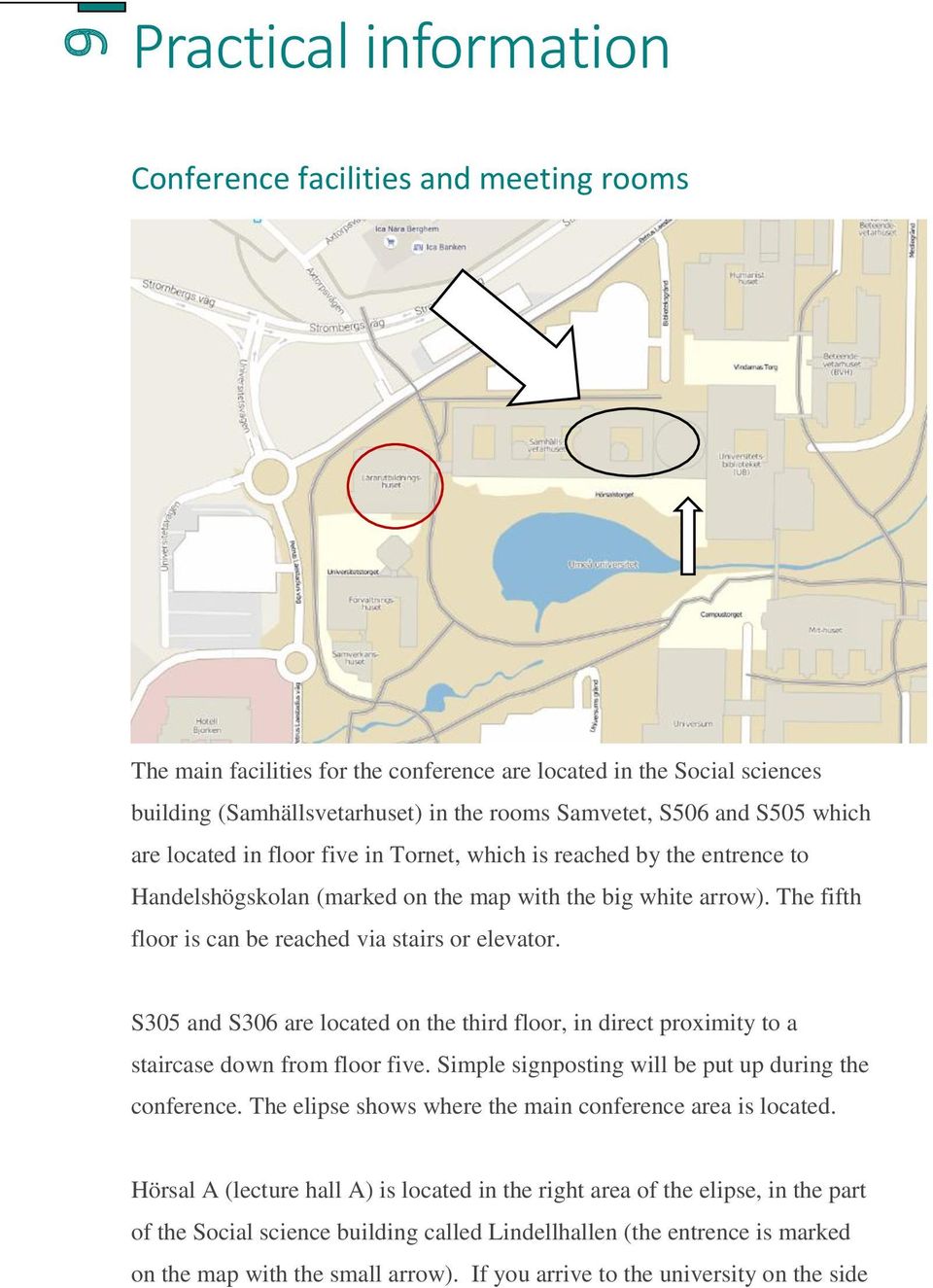 The fifth floor is can be reached via stairs or elevator. S305 and S306 are located on the third floor, in direct proximity to a staircase down from floor five.