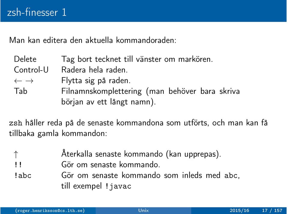 zsh håller reda på de senaste kommandona som utförts, och man kan få tillbaka gamla kommandon: Återkalla senaste kommando (kan