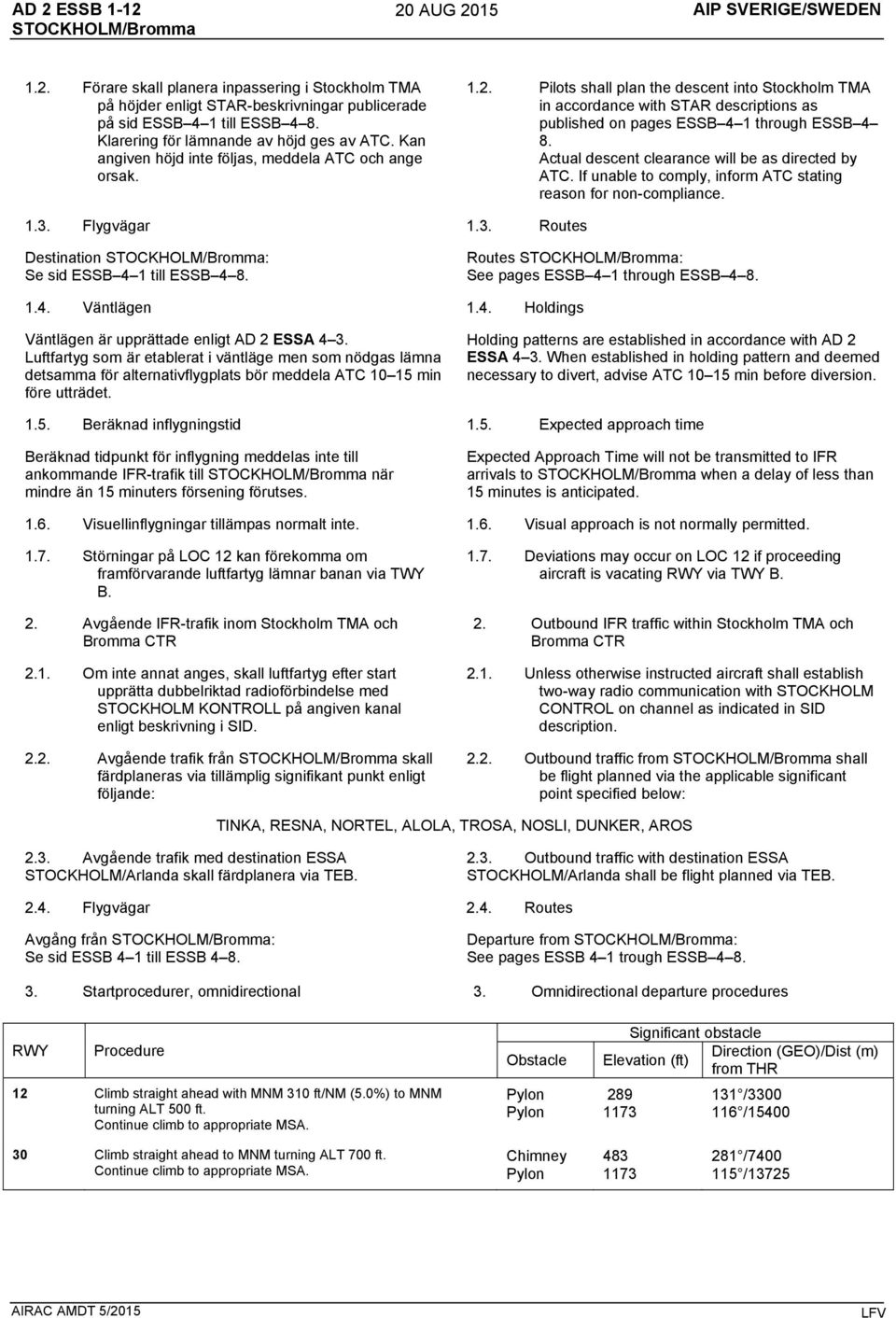 Pilots shall plan the descent into Stockholm TMA in accordance with STAR descriptions as published on pages ESSB 4 1 through ESSB 4 8. Actual descent clearance will be as directed by ATC.