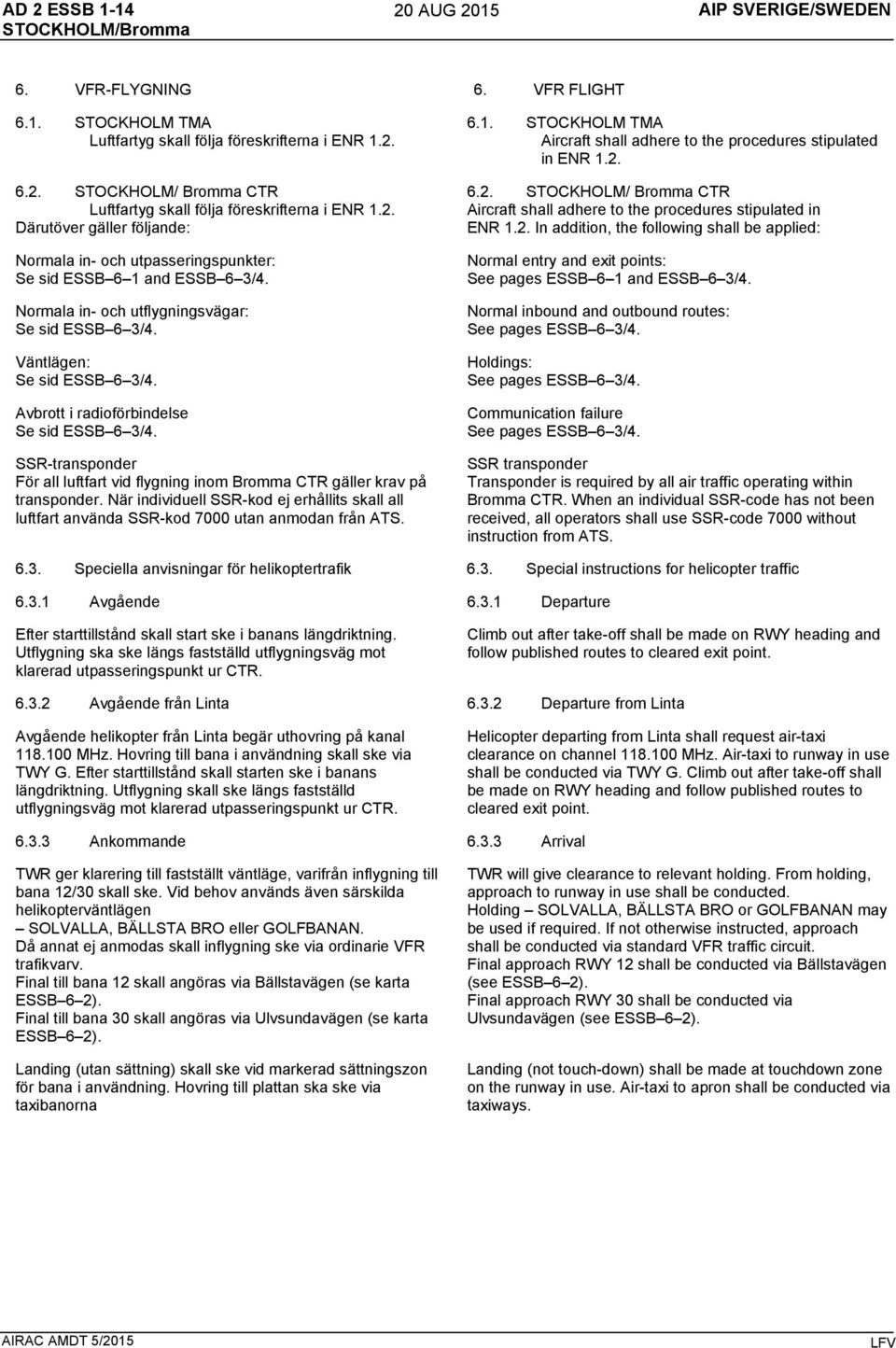 Avbrott i radioförbindelse Se sid ESSB 6 3/4. SSR-transponder För all luftfart vid flygning inom Bromma CTR gäller krav på transponder.