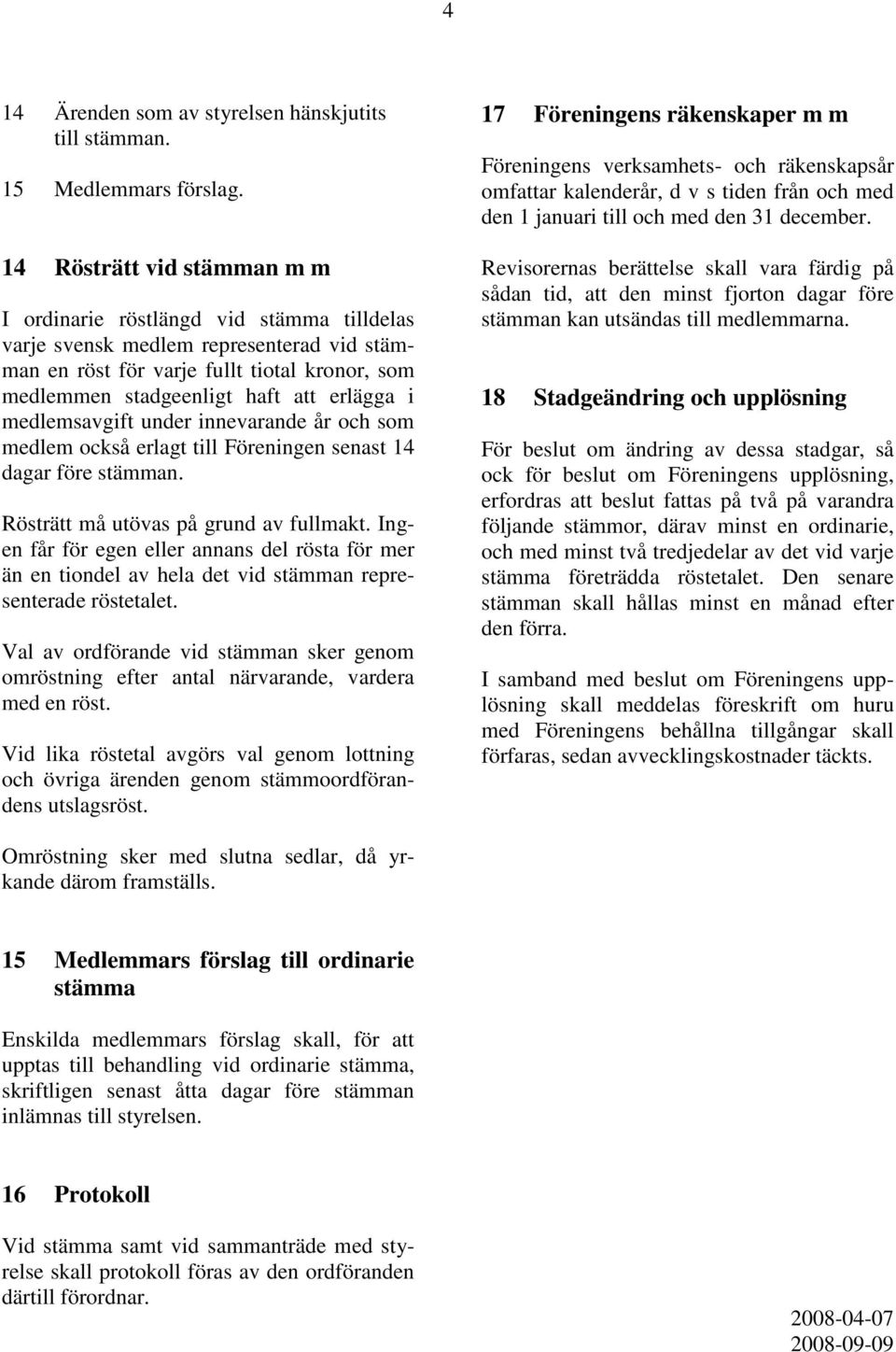 i medlemsavgift under innevarande år och som medlem också erlagt till Föreningen senast 14 dagar före stämman. Rösträtt må utövas på grund av fullmakt.