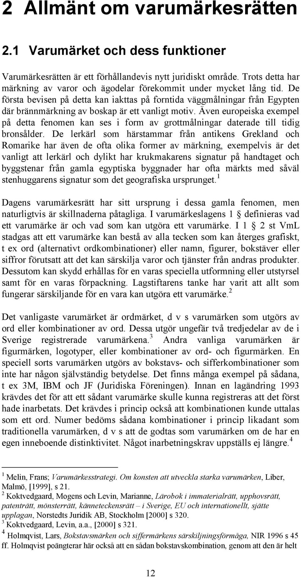 De första bevisen på detta kan iakttas på forntida väggmålningar från Egypten där brännmärkning av boskap är ett vanligt motiv.