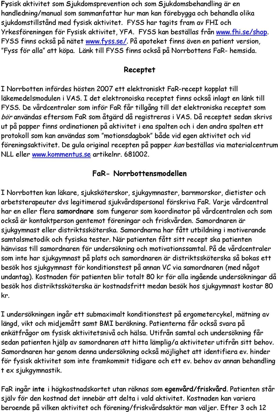 Länk till FYSS finns också på Norrbottens FaR- hemsida. Receptet I Norrbotten infördes hösten 2007 ett elektroniskt FaR-recept kopplat till läkemedelsmodulen i VAS.